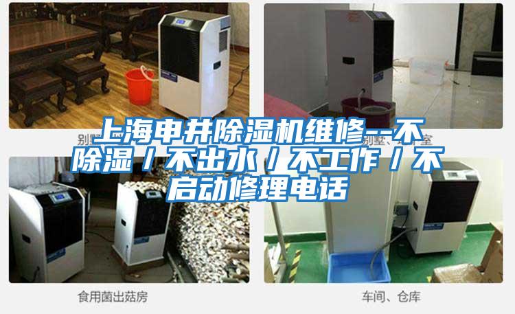 上海申井除湿机维修--不除湿／不出水／不工作／不启动修理电话