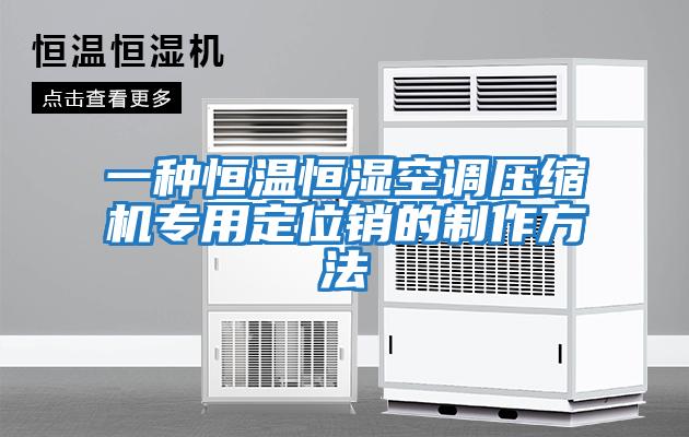 一种恒温恒湿空调压缩机专用定位销的制作方法