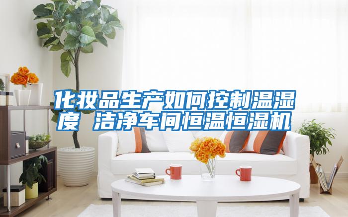化妆品生产如何控制温湿度 洁净车间恒温恒湿机