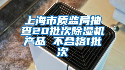 上海市质监局抽查20批次除湿机产品 不合格1批次