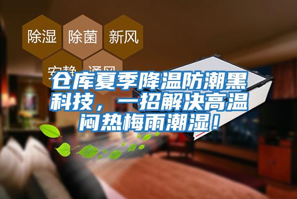 仓库夏季降温防潮黑科技，一招解决高温闷热梅雨潮湿！