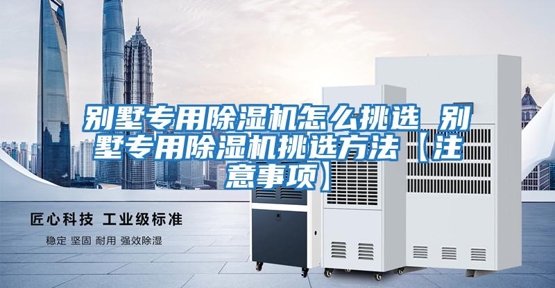 别墅专用除湿机怎么挑选 别墅专用除湿机挑选方法【注意事项】
