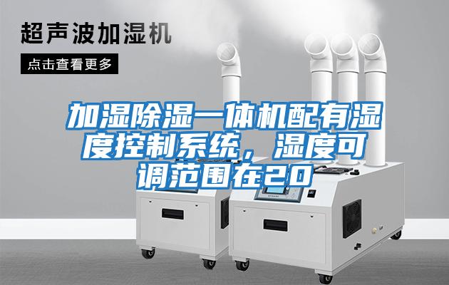 加湿除湿一体机配有湿度控制系统，湿度可调范围在20