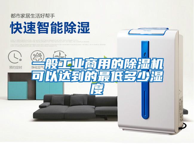 一般工业商用的除湿机可以达到的最低多少湿度