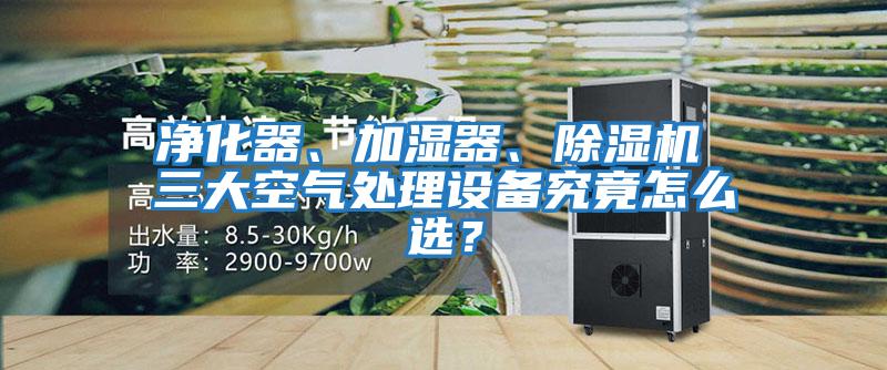 净化器、加湿器、除湿机 三大空气处理设备究竟怎么选？