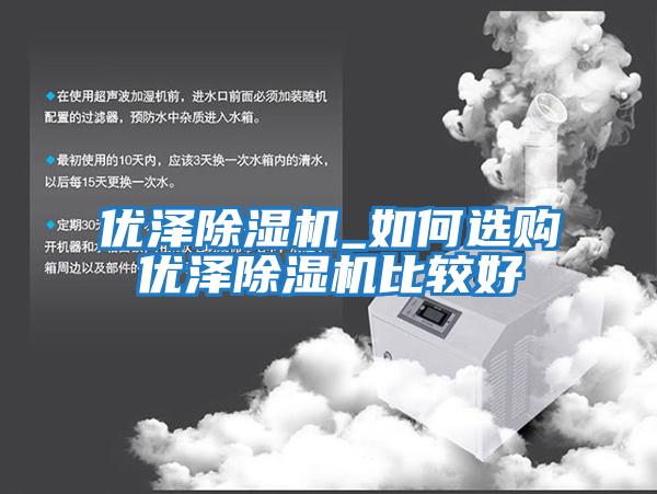 优泽除湿机_如何选购优泽除湿机比较好