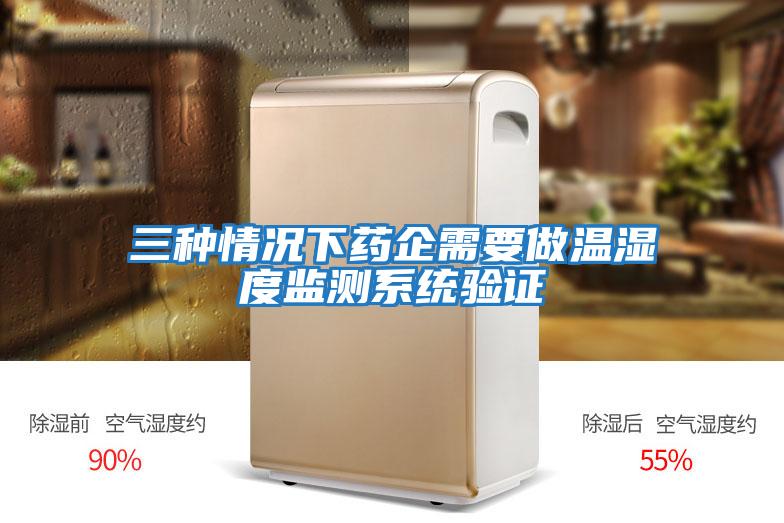 三种情况下药企需要做温湿度监测系统验证