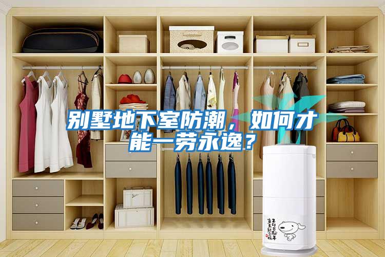 别墅地下室防潮，如何才能一劳永逸？