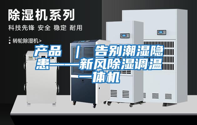 产品 ｜ 告别潮湿隐患——新风除湿调温一体机