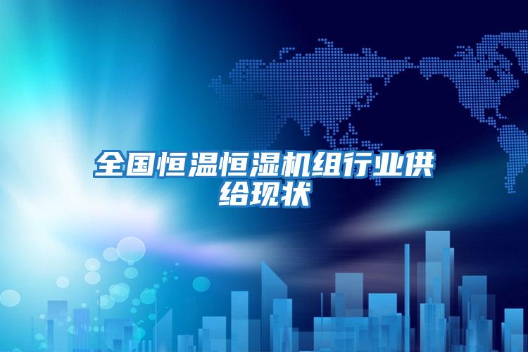 全国恒温恒湿机组行业供给现状