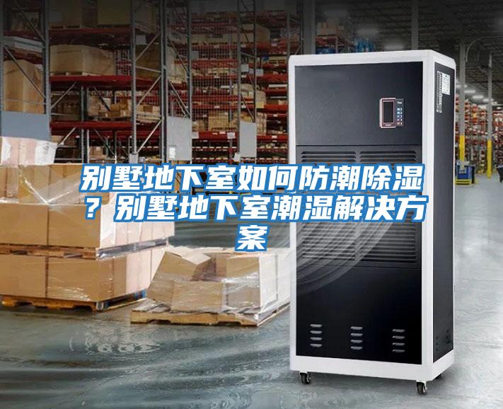 别墅地下室如何防潮除湿？别墅地下室潮湿解决方案