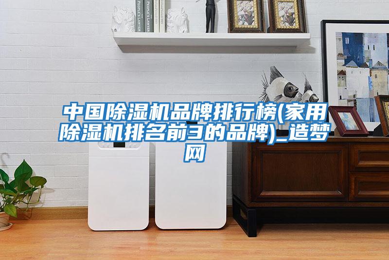 中国除湿机品牌排行榜(家用除湿机排名前3的品牌)_造梦网