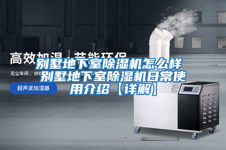 别墅地下室除湿机怎么样 别墅地下室除湿机日常使用介绍【详解】
