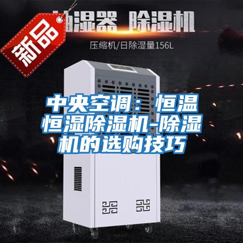 中央空调：恒温恒湿除湿机-除湿机的选购技巧