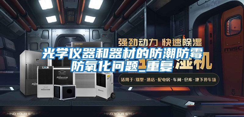 光学仪器和器材的防潮防霉防氧化问题_重复