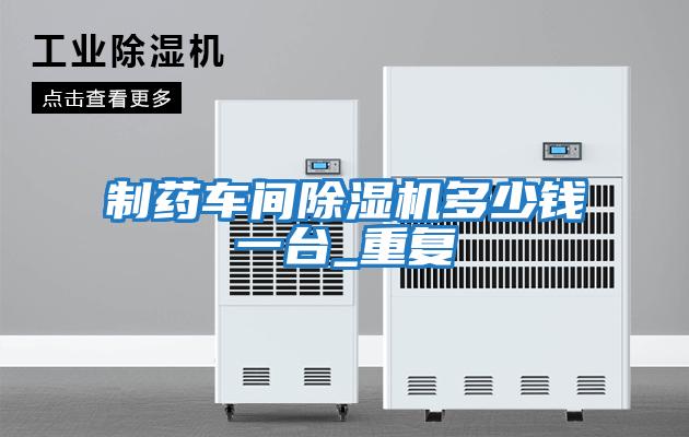 制药车间除湿机多少钱一台_重复