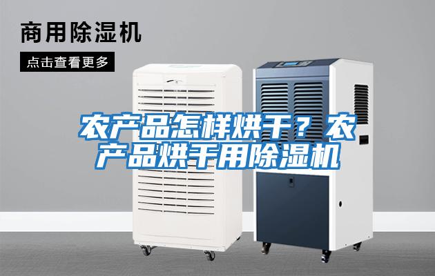 农产品怎样烘干？农产品烘干用除湿机