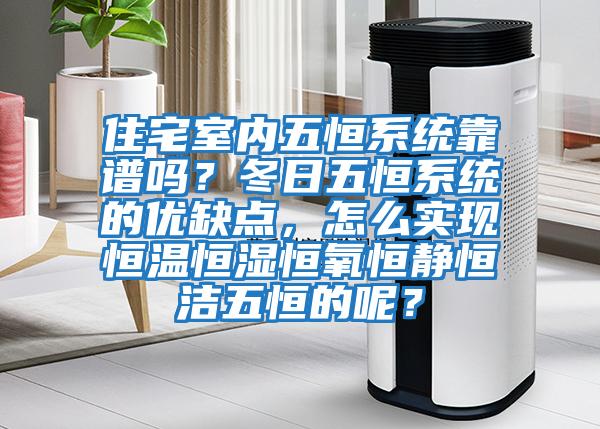 住宅室内五恒系统靠谱吗？冬日五恒系统的优缺点，怎么实现恒温恒湿恒氧恒静恒洁五恒的呢？