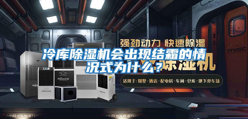 冷库除湿机会出现结霜的情况式为什么？