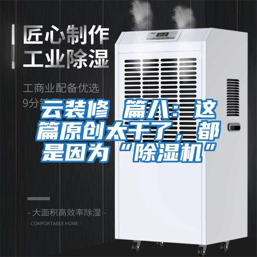 云装修 篇八：这篇原创太干了，都是因为“除湿机”