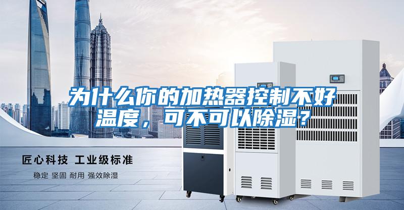 为什么你的加热器控制不好温度，可不可以除湿？