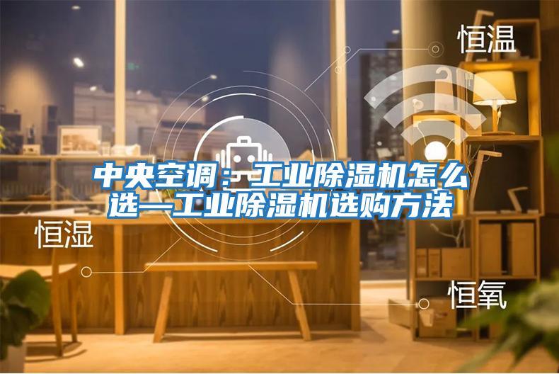 中央空调：工业除湿机怎么选—工业除湿机选购方法