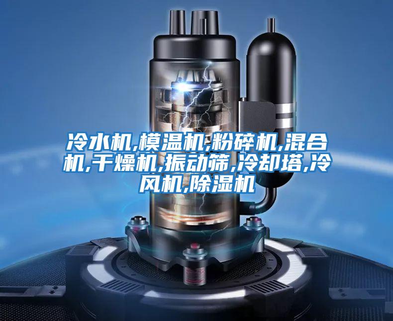 冷水机,模温机,粉碎机,混合机,干燥机,振动筛,冷却塔,冷风机,除湿机