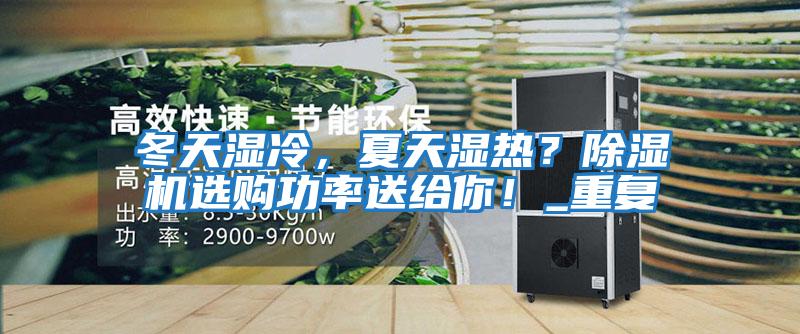 冬天湿冷，夏天湿热？除湿机选购功率送给你！_重复