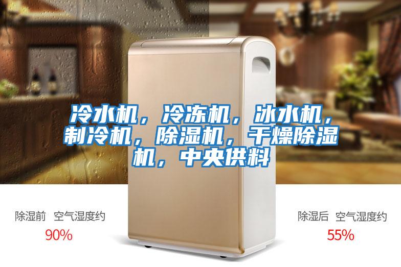 冷水机，冷冻机，冰水机，制冷机，除湿机，干燥除湿机，中央供料