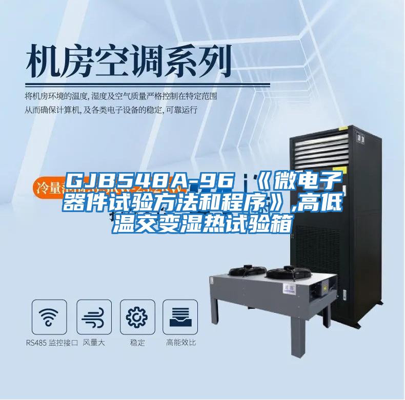 GJB548A-96 《微电子器件试验方法和程序》,高低温交变湿热试验箱