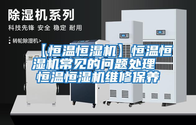【恒温恒湿机】恒温恒湿机常见的问题处理 恒温恒湿机维修保养