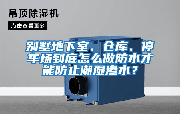 别墅地下室、仓库、停车场到底怎么做防水才能防止潮湿渗水？