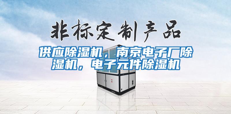 供应除湿机，南京电子厂除湿机，电子元件除湿机