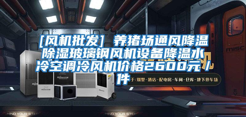 [风机批发] 养猪场通风降温除湿玻璃钢风机设备降温水冷空调冷风机价格2600元／件