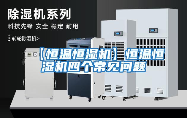 【恒温恒湿机】恒温恒湿机四个常见问题