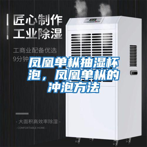 凤凰单枞抽湿杯泡，凤凰单枞的冲泡方法