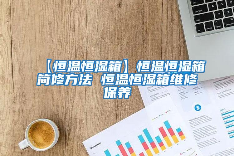 【恒温恒湿箱】恒温恒湿箱简修方法 恒温恒湿箱维修保养