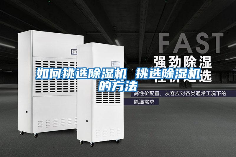 如何挑选除湿机 挑选除湿机的方法