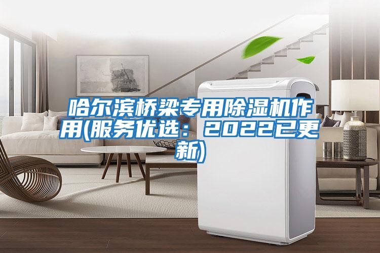 哈尔滨桥梁专用除湿机作用(服务优选：2022已更新)