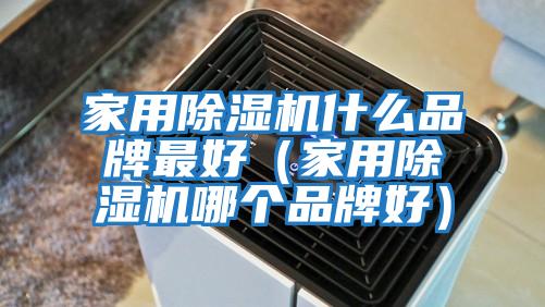 家用除湿机什么品牌最好（家用除湿机哪个品牌好）