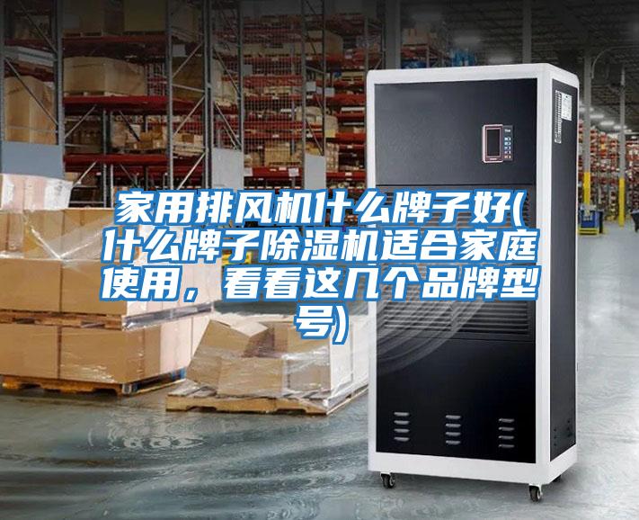 家用排风机什么牌子好(什么牌子除湿机适合家庭使用，看看这几个品牌型号)
