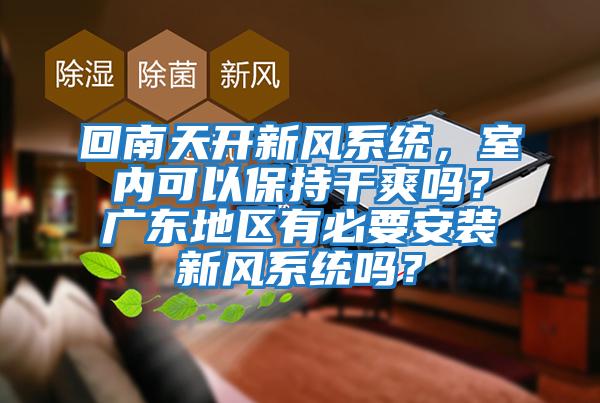 回南天开新风系统，室内可以保持干爽吗？广东地区有必要安装新风系统吗？