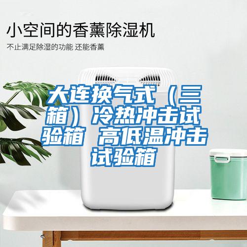 大连换气式（三箱）冷热冲击试验箱 高低温冲击试验箱
