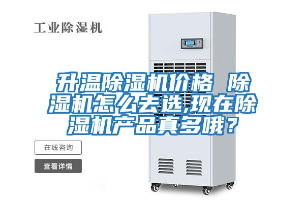 升温除湿机价格 除湿机怎么去选,现在除湿机产品真多哦？