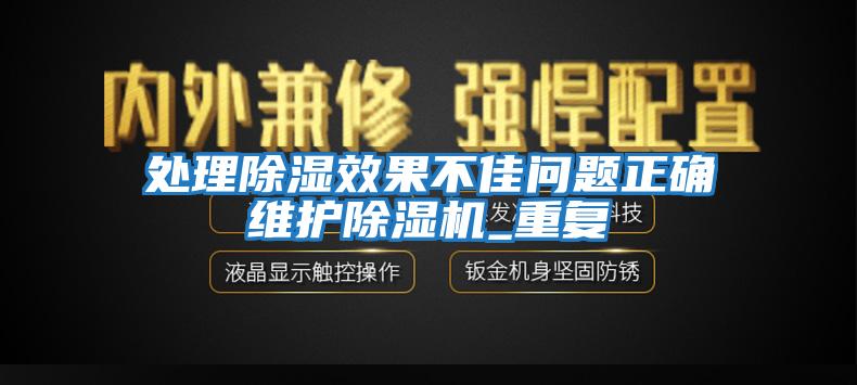 处理除湿效果不佳问题正确维护除湿机_重复