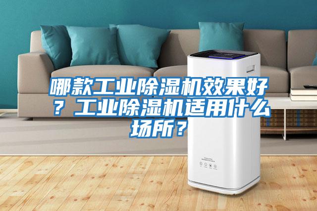 哪款工业除湿机效果好？工业除湿机适用什么场所？
