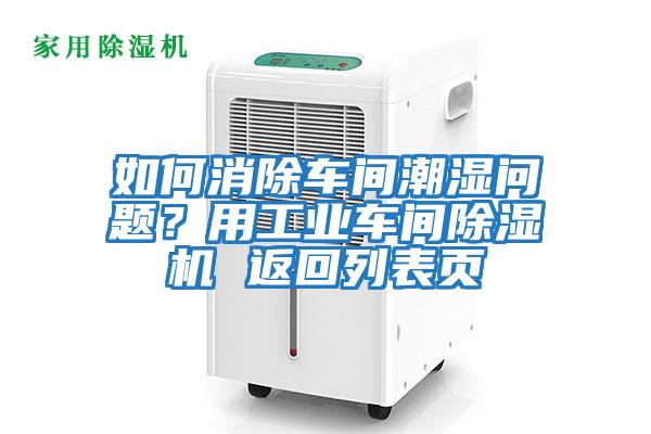 如何消除车间潮湿问题？用工业车间除湿机 返回列表页