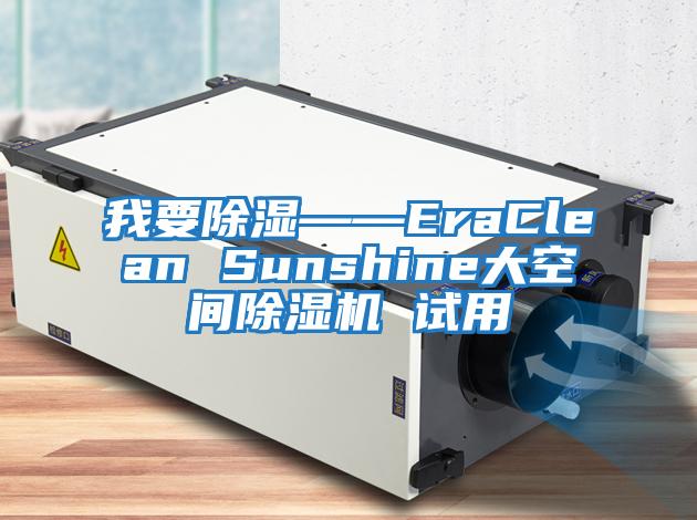 我要除湿——EraClean Sunshine大空间除湿机 试用