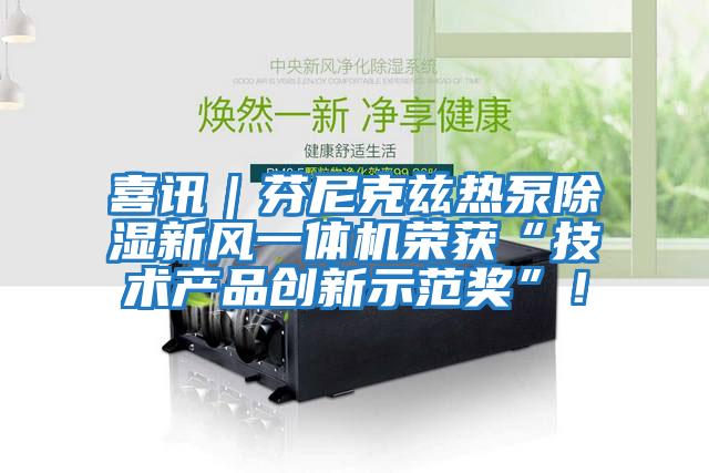 喜讯｜芬尼克兹热泵除湿新风一体机荣获“技术产品创新示范奖”！