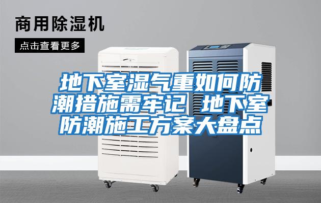 地下室湿气重如何防潮措施需牢记 地下室防潮施工方案大盘点